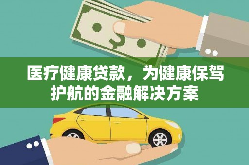 户县医疗健康贷款，为健康保驾护航的金融解决方案