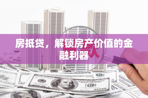 户县房抵贷，解锁房产价值的金融利器