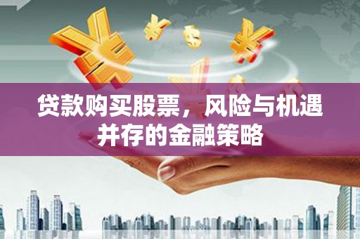 户县贷款购买股票，风险与机遇并存的金融策略