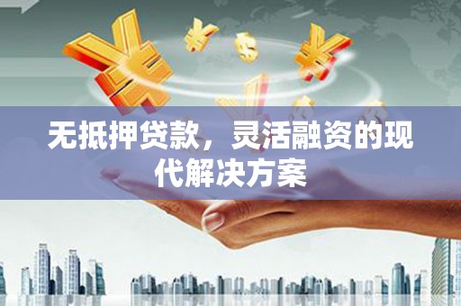 户县无抵押贷款，灵活融资的现代解决方案