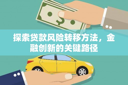 户县探索贷款风险转移方法，金融创新的关键路径
