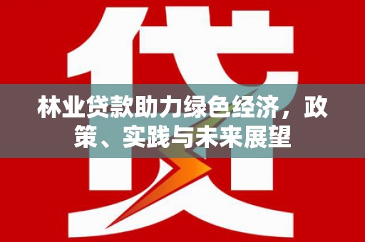户县林业贷款助力绿色经济，政策、实践与未来展望