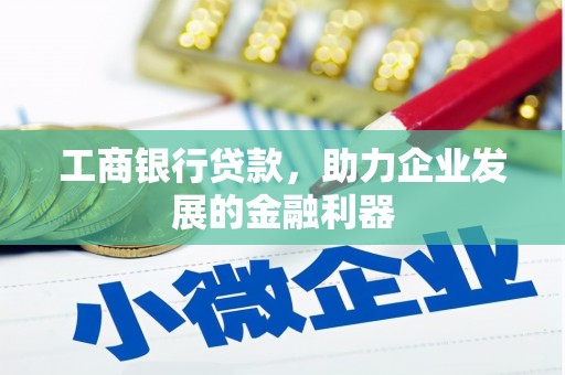 户县工商银行贷款，助力企业发展的金融利器