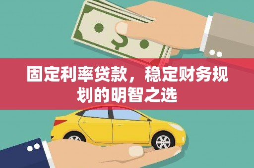 户县固定利率贷款，稳定财务规划的明智之选
