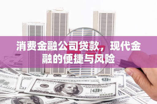 户县消费金融公司贷款，现代金融的便捷与风险