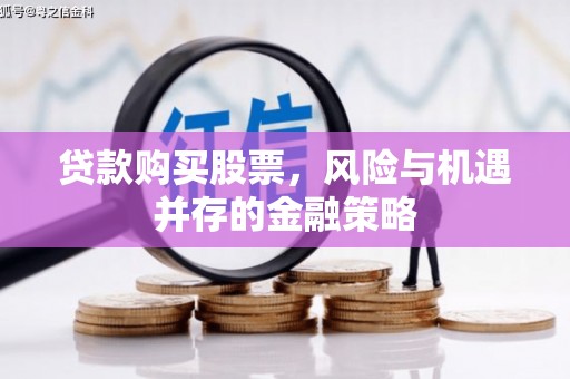 户县贷款购买股票，风险与机遇并存的金融策略