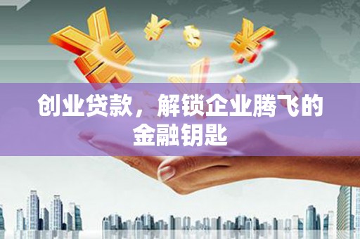 户县创业贷款，解锁企业腾飞的金融钥匙