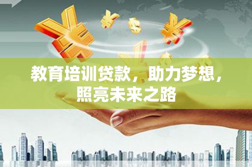 户县教育培训贷款，助力梦想，照亮未来之路