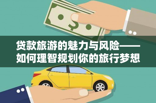 户县贷款旅游的魅力与风险——如何理智规划你的旅行梦想