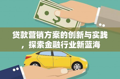 户县贷款营销方案的创新与实践，探索金融行业新蓝海