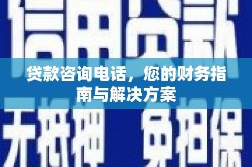 户县贷款咨询电话，您的财务指南与解决方案
