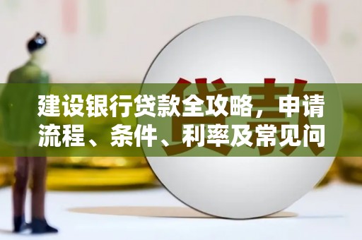 户县建设银行贷款全攻略，申请流程、条件、利率及常见问题解答