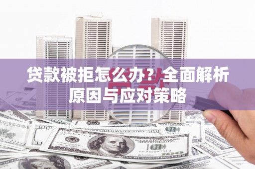 户县贷款被拒怎么办？全面解析原因与应对策略