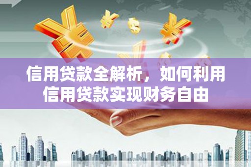 户县信用贷款全解析，如何利用信用贷款实现财务自由