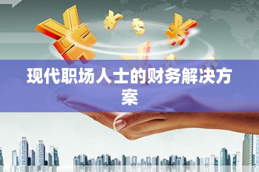 户县现代职场人士的财务解决方案