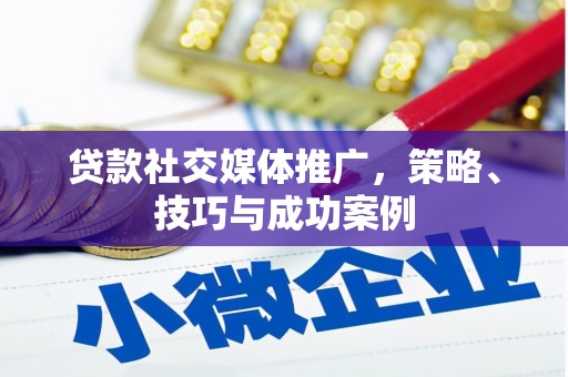 户县贷款社交媒体推广，策略、技巧与成功案例