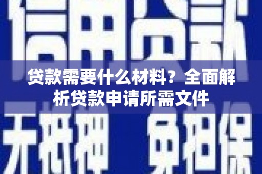 户县贷款需要什么材料？全面解析贷款申请所需文件