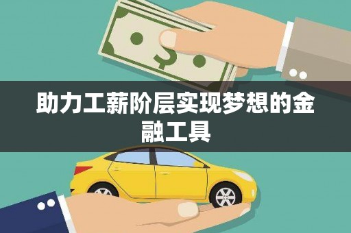 户县助力工薪阶层实现梦想的金融工具