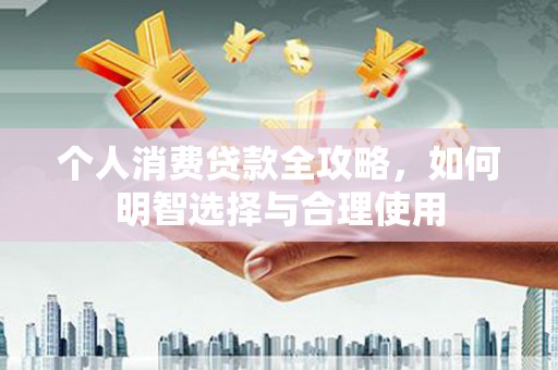 户县个人消费贷款全攻略，如何明智选择与合理使用