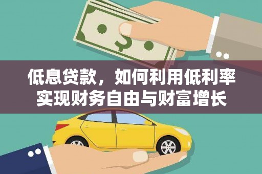 户县低息贷款，如何利用低利率实现财务自由与财富增长