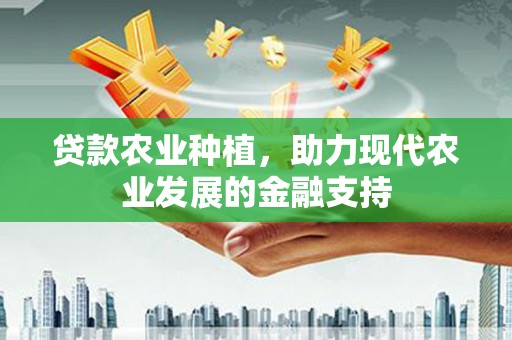 户县贷款农业种植，助力现代农业发展的金融支持