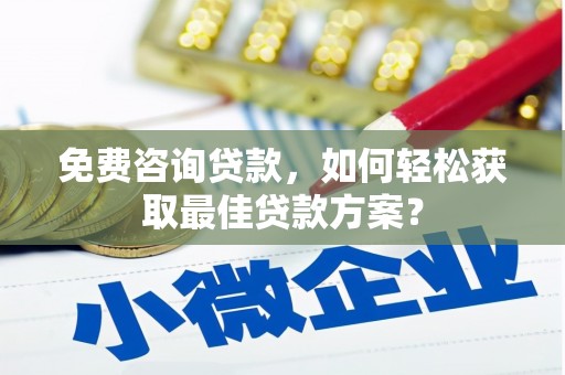 户县免费咨询贷款，如何轻松获取最佳贷款方案？