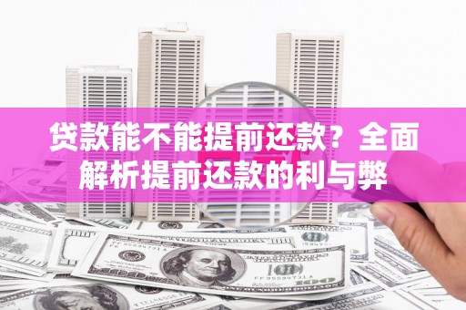 户县贷款能不能提前还款？全面解析提前还款的利与弊