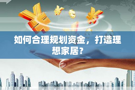 户县如何合理规划资金，打造理想家居？