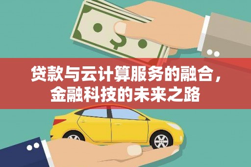 户县贷款与云计算服务的融合，金融科技的未来之路